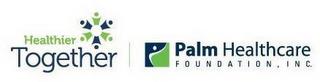 HEALTHIER TOGETHER | PALM HEALTHCARE FOUNDATION, INC. trademark