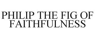 PHILIP THE FIG OF FAITHFULNESS trademark