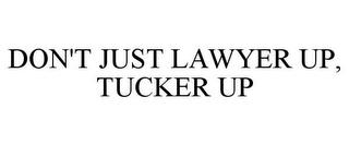 DON'T JUST LAWYER UP, TUCKER UP trademark