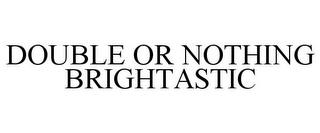 DOUBLE OR NOTHING BRIGHTASTIC trademark