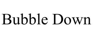 BUBBLE DOWN trademark