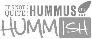 IT'S NOT QUITE HUMMUS ... IT'S HUMMISH trademark