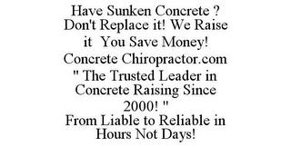 HAVE SUNKEN CONCRETE ? DON'T REPLACE IT! WE RAISE IT YOU SAVE MONEY! CONCRETE CHIROPRACTOR.COM " THE TRUSTED LEADER IN CONCRETE RAISING SINCE 2000! " FROM LIABLE TO RELIABLE IN HOURS NOT DAYS! trademark