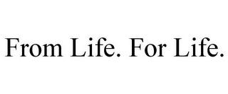 FROM LIFE. FOR LIFE. trademark