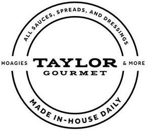 TAYLOR GOURMET ALL SAUCES, SPREADS, ANDDRESSINGS HOAGIES & MORE MADE IN-HOUSE DAILY trademark