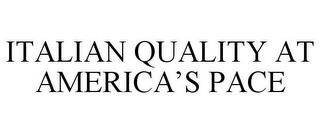 ITALIAN QUALITY AT AMERICA'S PACE trademark