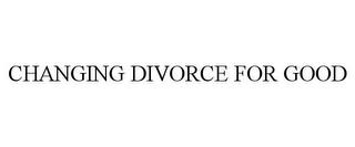 CHANGING DIVORCE FOR GOOD trademark