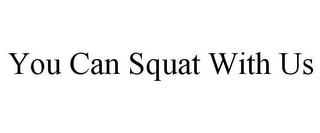 YOU CAN SQUAT WITH US trademark