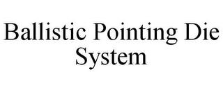 BALLISTIC POINTING DIE SYSTEM trademark