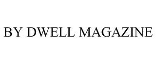 BY DWELL MAGAZINE trademark