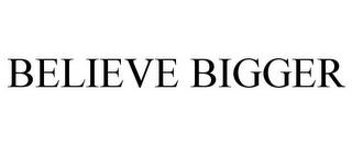 BELIEVE BIGGER trademark