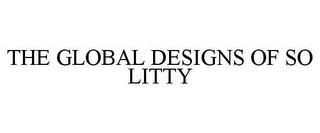 THE GLOBAL DESIGNS OF SO LITTY trademark