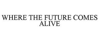 WHERE THE FUTURE COMES ALIVE trademark