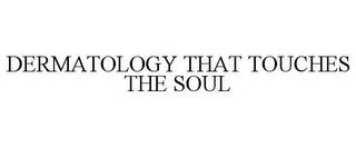 DERMATOLOGY THAT TOUCHES THE SOUL trademark