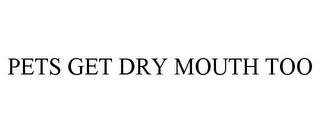 PETS GET DRY MOUTH TOO trademark