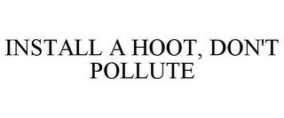 INSTALL A HOOT, DON'T POLLUTE trademark