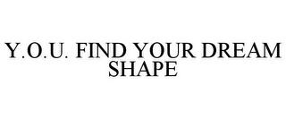 Y.O.U. FIND YOUR DREAM SHAPE trademark