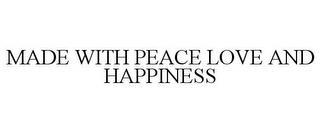 MADE WITH PEACE LOVE AND HAPPINESS trademark