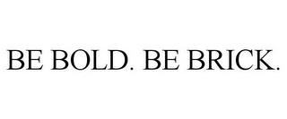 BE BOLD. BE BRICK. trademark