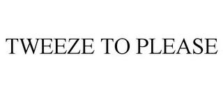 TWEEZE TO PLEASE trademark