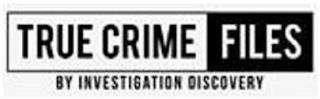 TRUE CRIME FILES BY INVESTIGATION DISCOVERY trademark