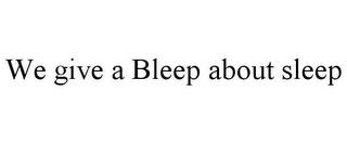 WE GIVE A BLEEP ABOUT SLEEP trademark