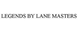 LEGENDS BY LANE MASTERS trademark