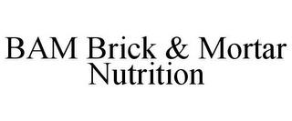 BAM BRICK & MORTAR NUTRITION trademark