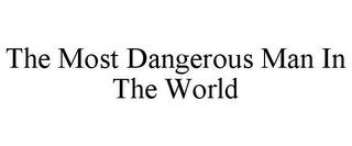 THE MOST DANGEROUS MAN IN THE WORLD trademark