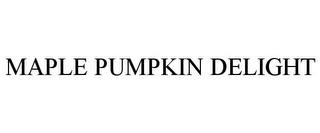 MAPLE PUMPKIN DELIGHT trademark