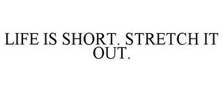 LIFE IS SHORT. STRETCH IT OUT. trademark