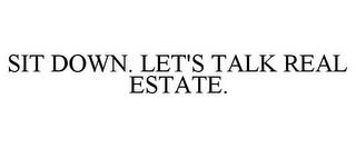 SIT DOWN. LET'S TALK REAL ESTATE. trademark