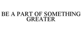 BE A PART OF SOMETHING GREATER trademark