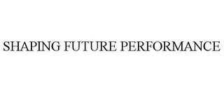 SHAPING FUTURE PERFORMANCE trademark