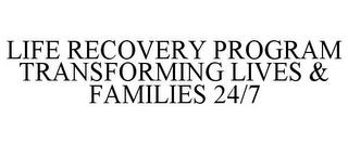 LIFE RECOVERY PROGRAM TRANSFORMING LIVES & FAMILIES 24/7 trademark