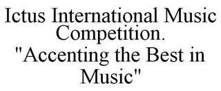 ICTUS INTERNATIONAL MUSIC COMPETITION. "ACCENTING THE BEST IN MUSIC" trademark