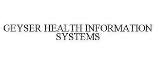 GEYSER HEALTH INFORMATION SYSTEMS trademark