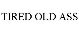 TIRED OLD ASS trademark