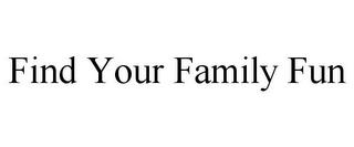 FIND YOUR FAMILY FUN trademark