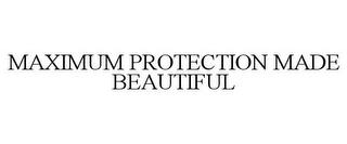 MAXIMUM PROTECTION MADE BEAUTIFUL trademark