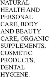 NATURAL HEALTH AND PERSONAL CARE, BODY AND BEAUTY CARE, ORGANIC SUPPLEMENTS.  COSMETIC PRODUCTS, DENTAL HYGIENE. trademark