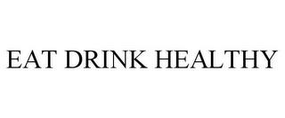 EAT DRINK HEALTHY trademark