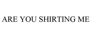 ARE YOU SHIRTING ME trademark