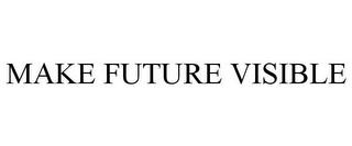 MAKE FUTURE VISIBLE trademark