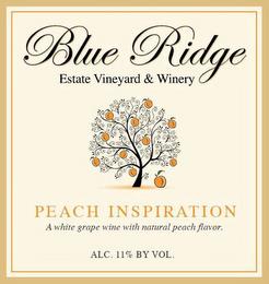 BLUE RIDGE ESTATE VINEYARD & WINERY PEACH INSPIRATION A WHITE GRAPE WINE WITH NATURAL PEACH FLAVOR ALC. 11% BY VOL. trademark