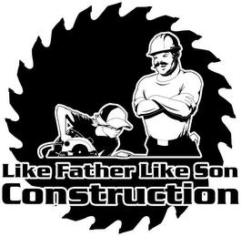 LIKE FATHER LIKE SON CONSTRUCTION trademark