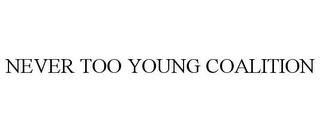 NEVER TOO YOUNG COALITION trademark