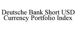 DEUTSCHE BANK SHORT USD CURRENCY PORTFOLIO INDEX trademark