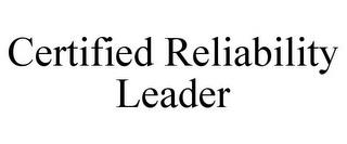 CERTIFIED RELIABILITY LEADER trademark