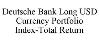 DEUTSCHE BANK LONG USD CURRENCY PORTFOLIO INDEX-TOTAL RETURN trademark